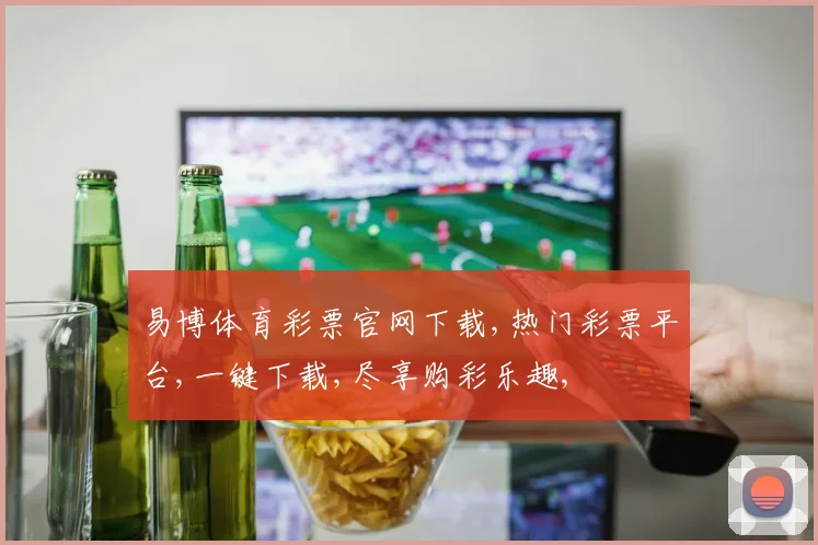 易博体育彩票官网下载,热门彩票平台,一键下载,尽享购彩乐趣,