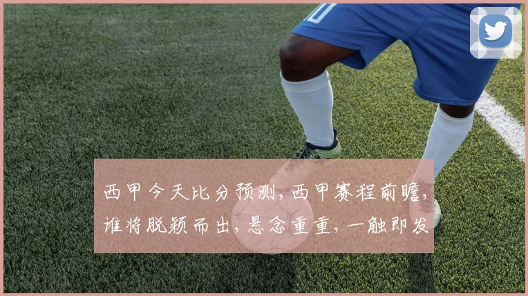 西甲今天比分预测,西甲赛程前瞻,谁将脱颖而出,悬念重重,一触即发,敬请期待