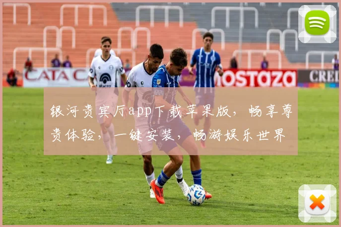 银河贵宾厅app下载苹果版，畅享尊贵体验，一键安装，畅游娱乐世界，三步轻松拥有