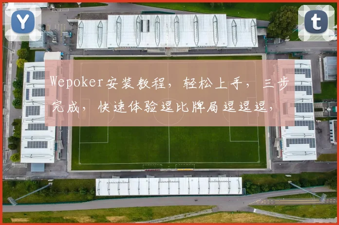 Wepoker安装教程，轻松上手，三步完成，快速体验逗比牌局逗逗逗，逗逗逗