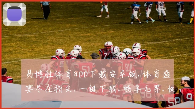 易博胜体育app下载安卓版,体育盛宴尽在指尖,一键下载,畅享无界,快人一步