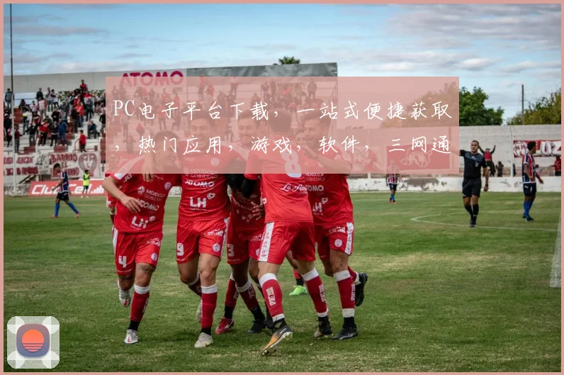 PC电子平台下载，一站式便捷获取，热门应用，游戏，软件，三网通用，轻松安装体验