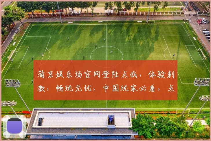 蒲京娱乐场官网登陆点我，体验刺激，畅玩无忧，中国玩家必看，点击直接玩，精彩不断