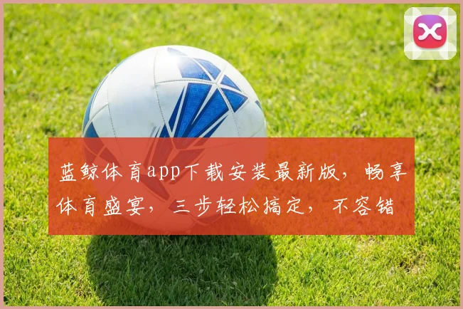 蓝鲸体育app下载安装最新版，畅享体育盛宴，三步轻松搞定，不容错过