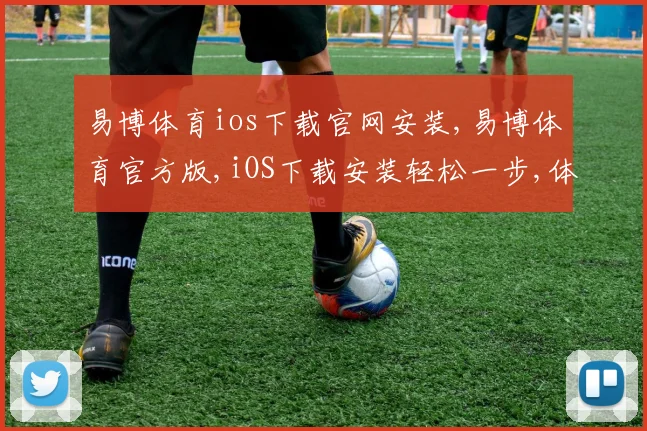 易博体育ios下载官网安装,易博体育官方版,iOS下载安装轻松一步,体验非凡