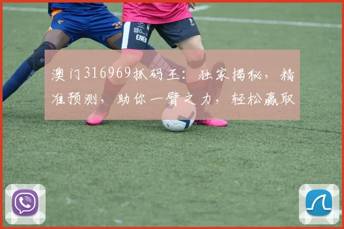 澳门316969抓码王：独家揭秘，精准预测，助你一臂之力，轻松赢取大奖