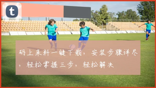 码上来料一键下载，安装步骤详尽，轻松掌握三步，轻松解决