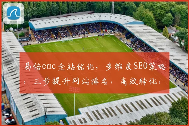 易倍emc全站优化，多维度SEO策略，三步提升网站排名，高效转化，一站式服务，助力企业腾飞