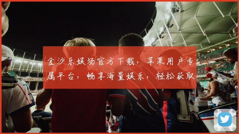 金沙乐娱场官方下载，苹果用户专属平台，畅享海量娱乐，轻松获取，快来体验