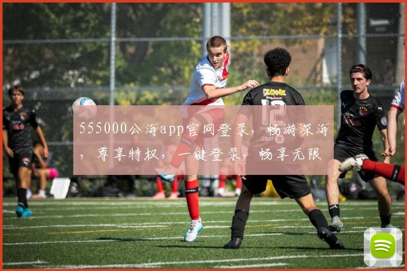 555000公海app官网登录，畅游深海，尊享特权，一键登录，畅享无限