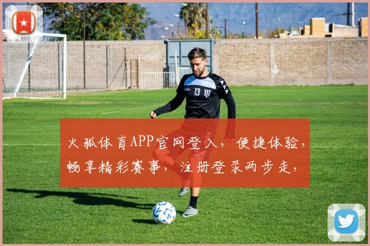 火狐体育APP官网登入，便捷体验，畅享精彩赛事，注册登录两步走，尽享体育盛宴