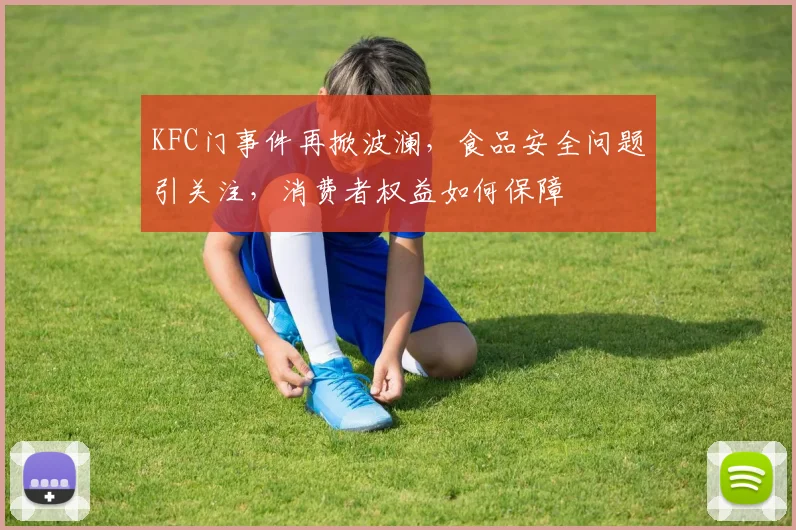 KFC门事件再掀波澜，食品安全问题引关注，消费者权益如何保障